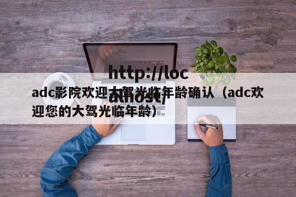 adc影院欢迎大驾光临年龄确认（adc欢迎您的大驾光临年龄）