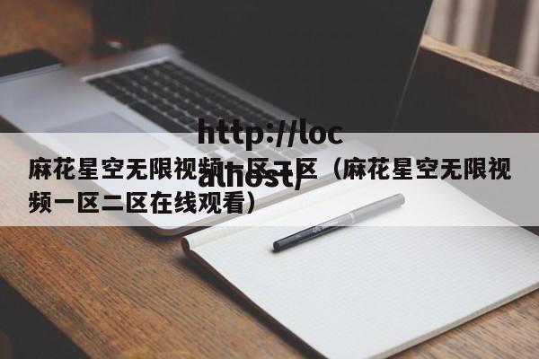 麻花星空无限视频一区二区（麻花星空无限视频一区二区在线观看）