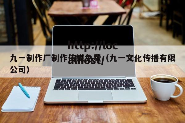 九一制作厂制作传媒免费(九一文化传播有限公司)